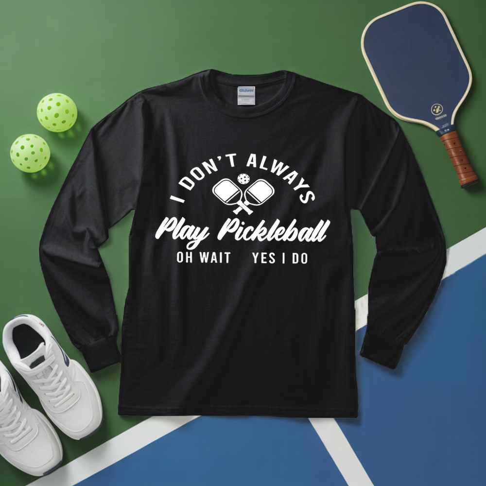 I Don’t Always Play Pickleball Oh Wait Yes I Do Long Sleeve - Picklechillz