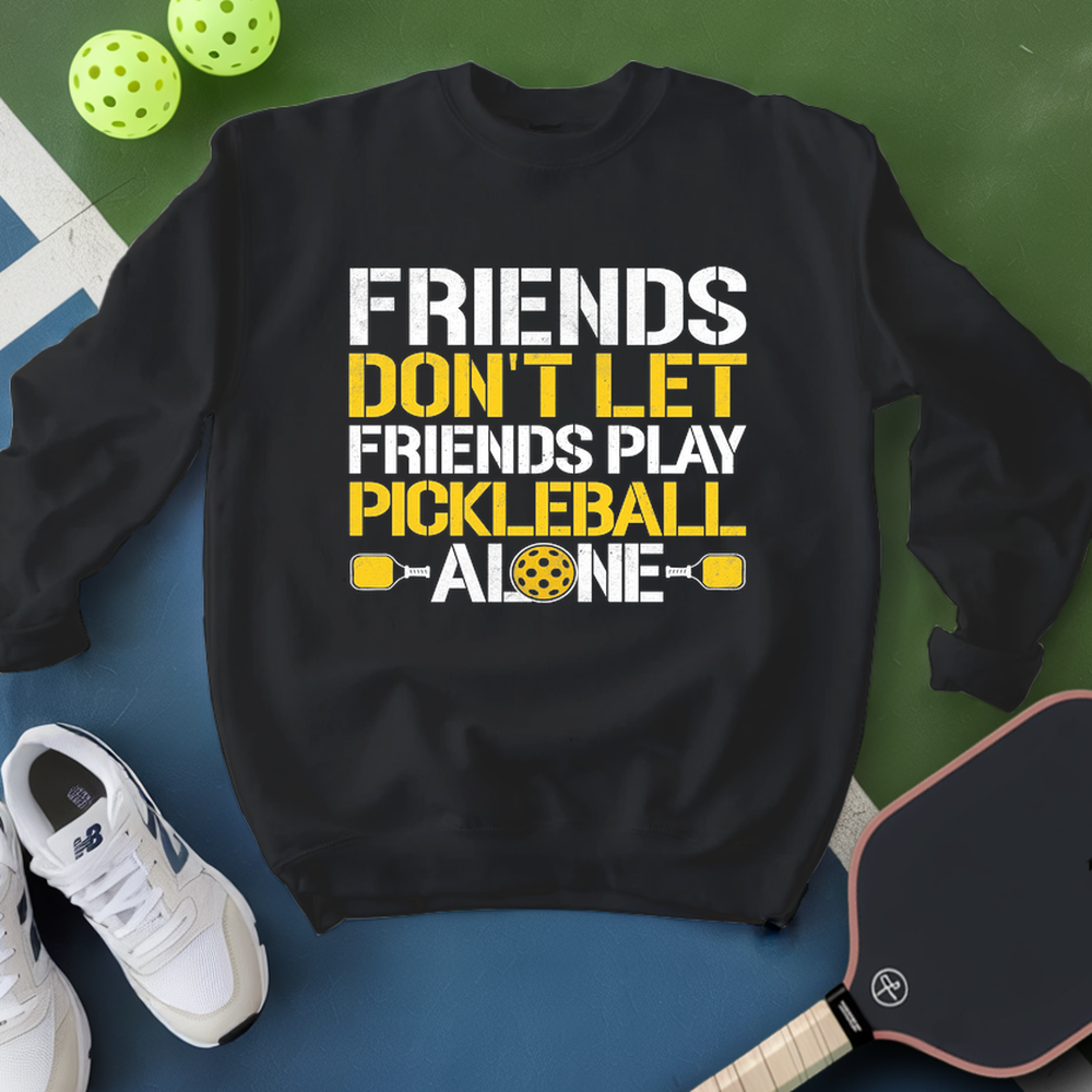 Friends Don’t Let Friends Play Pickleball Alone Sweatshirt - Picklechillz