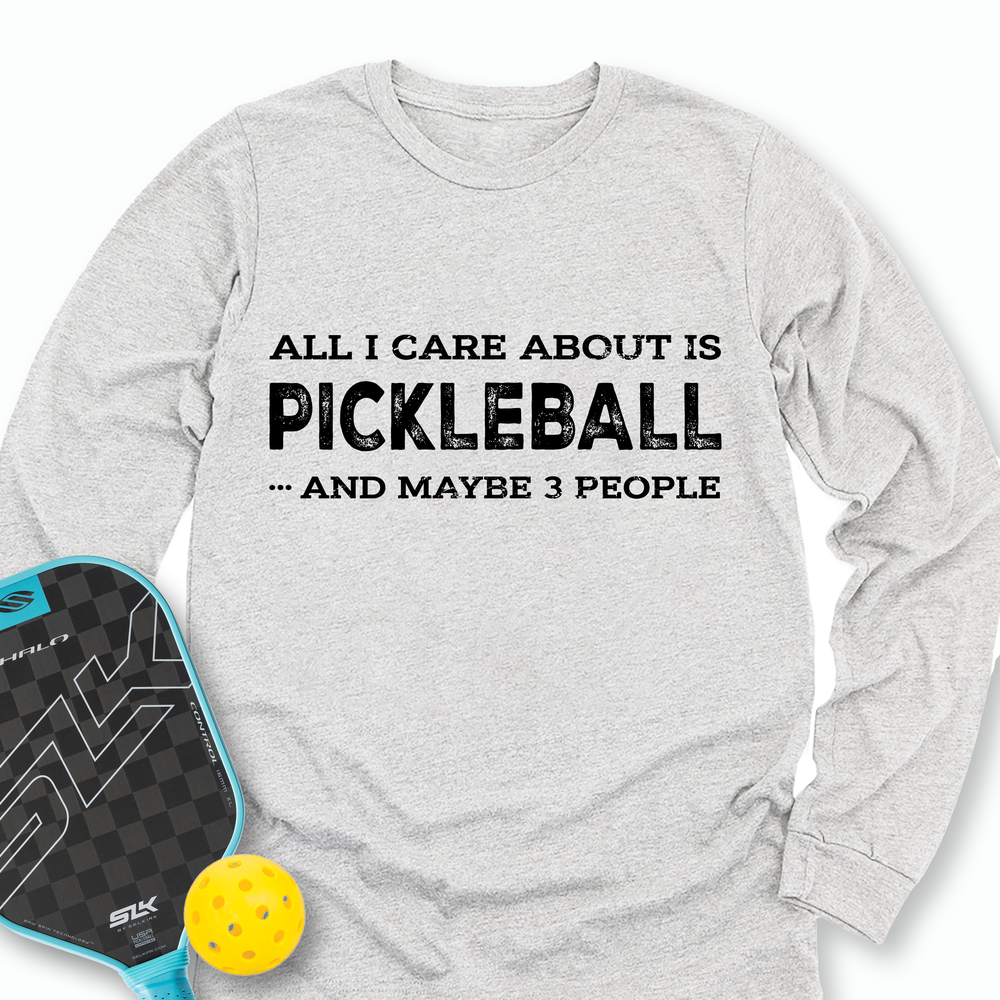 All I Care About Is Pickleball ...And Maybe 3 People Long Sleeve - Picklechillz