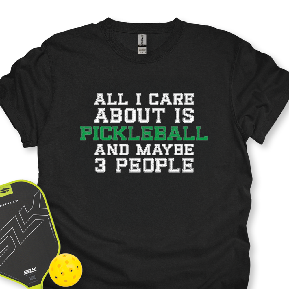 All I Care About Is Pickleball And Maybe 3 People T-Shirt - Picklechillz