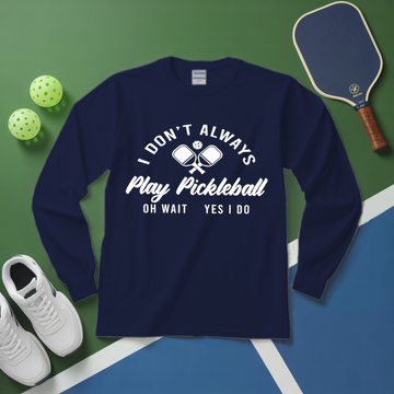 I Don’t Always Play Pickleball Oh Wait Yes I Do Long Sleeve - Picklechillz
