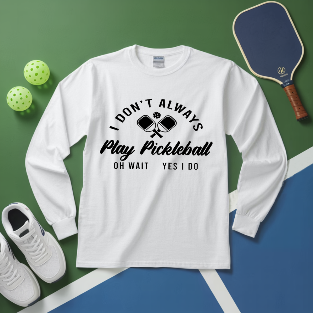 I Don’t Always Play Pickleball Oh Wait Yes I Do Long Sleeve - Picklechillz