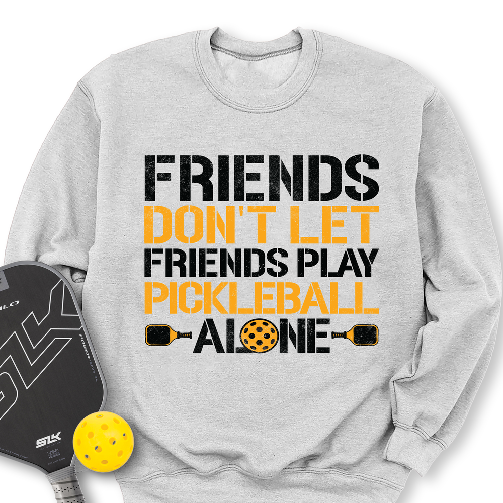 Friends Don’t Let Friends Play Pickleball Alone Sweatshirt - Picklechillz