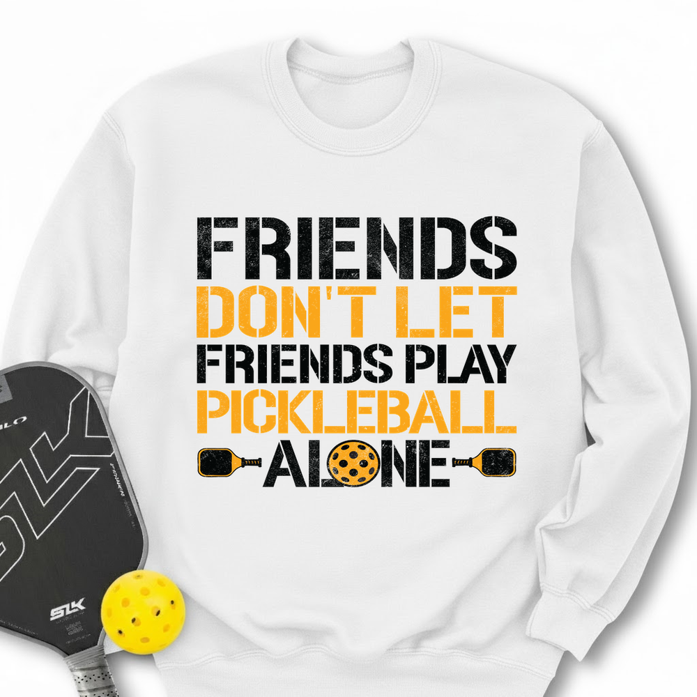Friends Don’t Let Friends Play Pickleball Alone Sweatshirt - Picklechillz