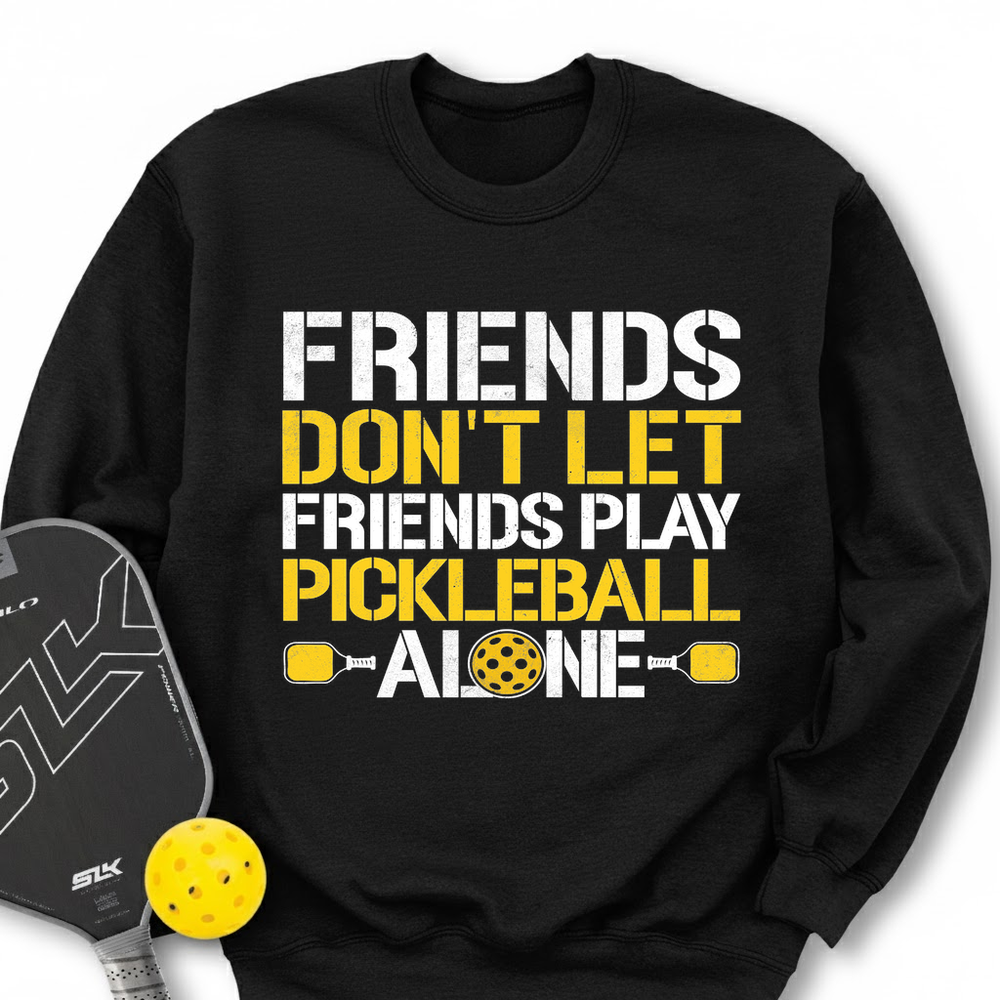Friends Don’t Let Friends Play Pickleball Alone Sweatshirt - Picklechillz