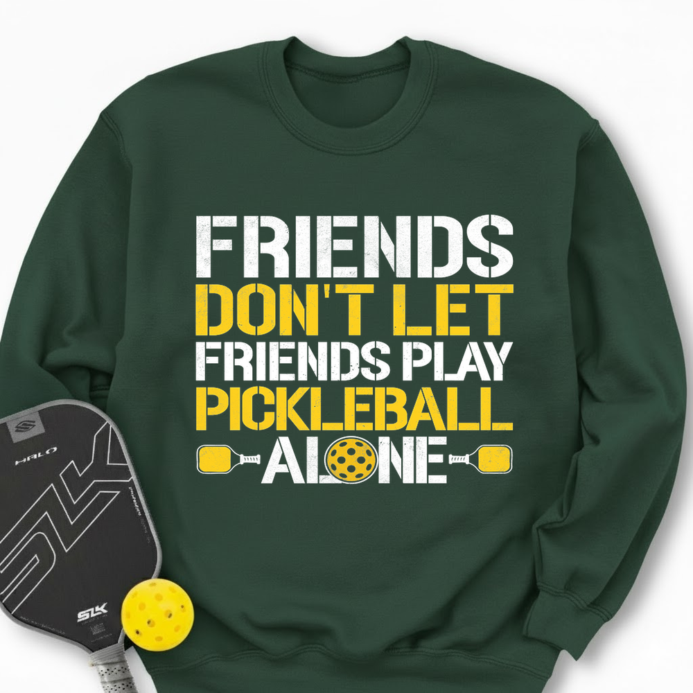 Friends Don’t Let Friends Play Pickleball Alone Sweatshirt - Picklechillz