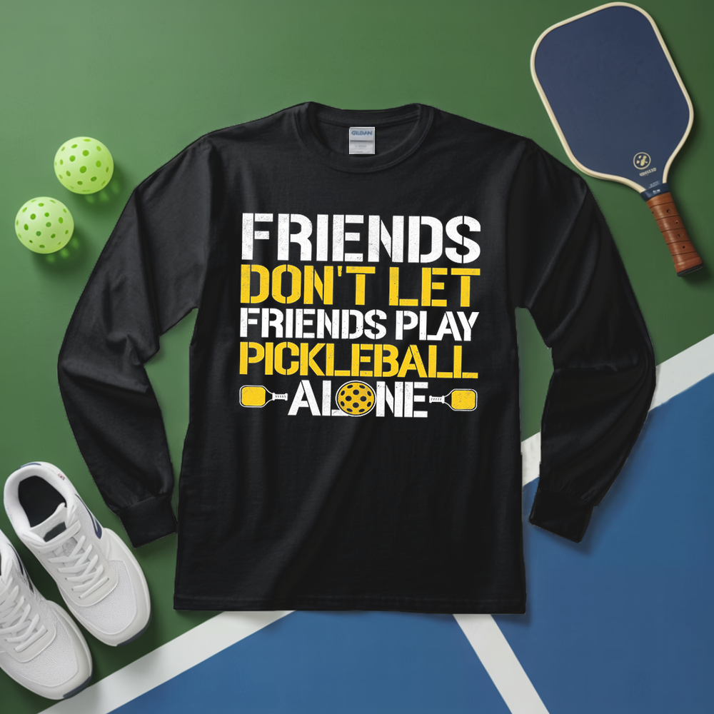 Friends Don’t Let Friends Play Pickleball Alone Long Sleeve - Picklechillz