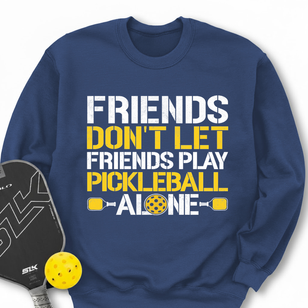 Friends Don’t Let Friends Play Pickleball Alone Sweatshirt - Picklechillz