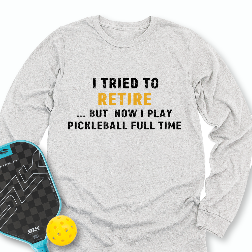 I Tried To Retire …But Now I Play Pickleball Full Time Long Sleeve - Picklechillz
