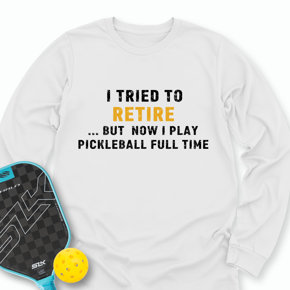 I Tried To Retire …But Now I Play Pickleball Full Time Long Sleeve - Picklechillz