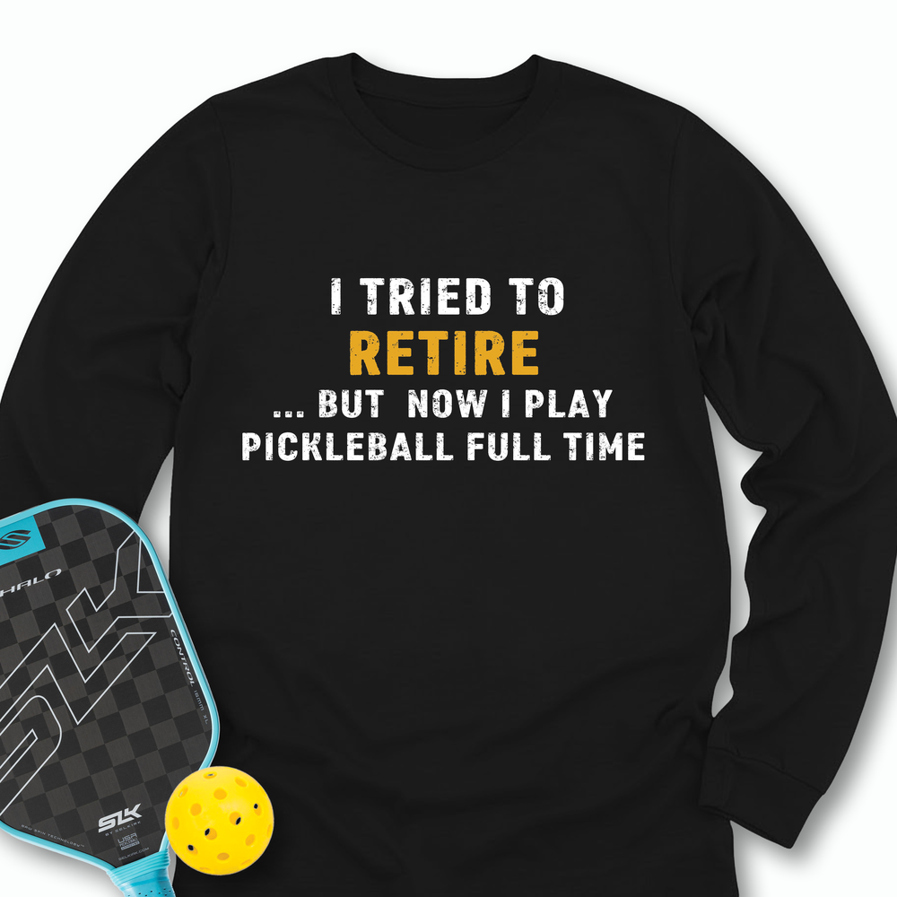I Tried To Retire …But Now I Play Pickleball Full Time Long Sleeve - Picklechillz
