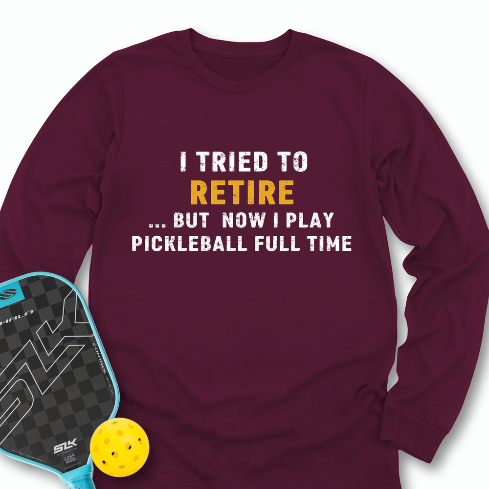 I Tried To Retire …But Now I Play Pickleball Full Time Long Sleeve - Picklechillz