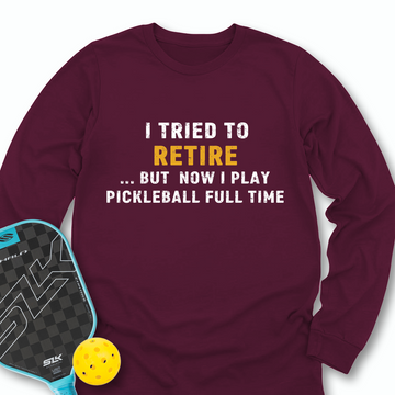 I Tried To Retire …But Now I Play Pickleball Full Time Long Sleeve - Picklechillz
