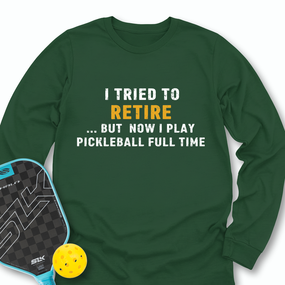 I Tried To Retire …But Now I Play Pickleball Full Time Long Sleeve - Picklechillz