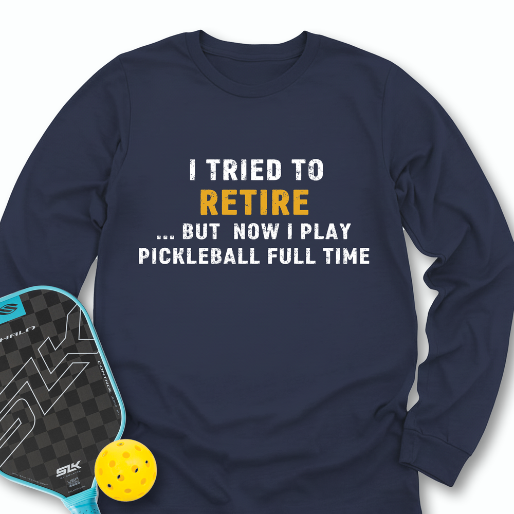 I Tried To Retire …But Now I Play Pickleball Full Time Long Sleeve - Picklechillz
