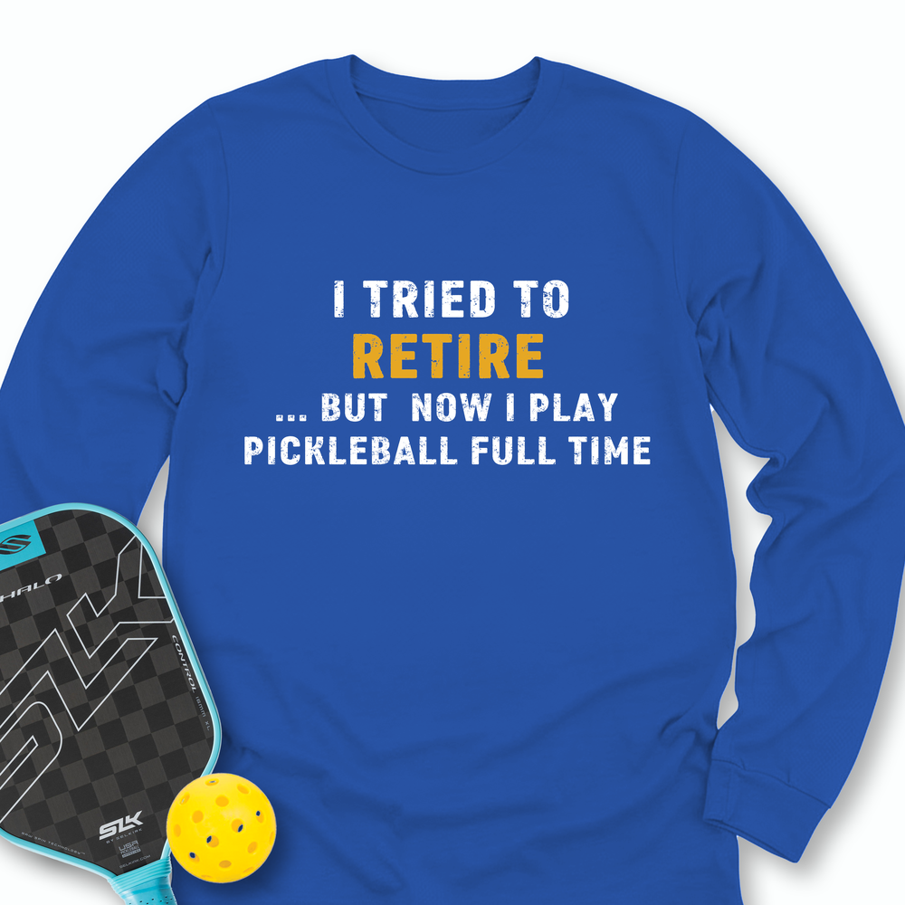 I Tried To Retire …But Now I Play Pickleball Full Time Long Sleeve - Picklechillz