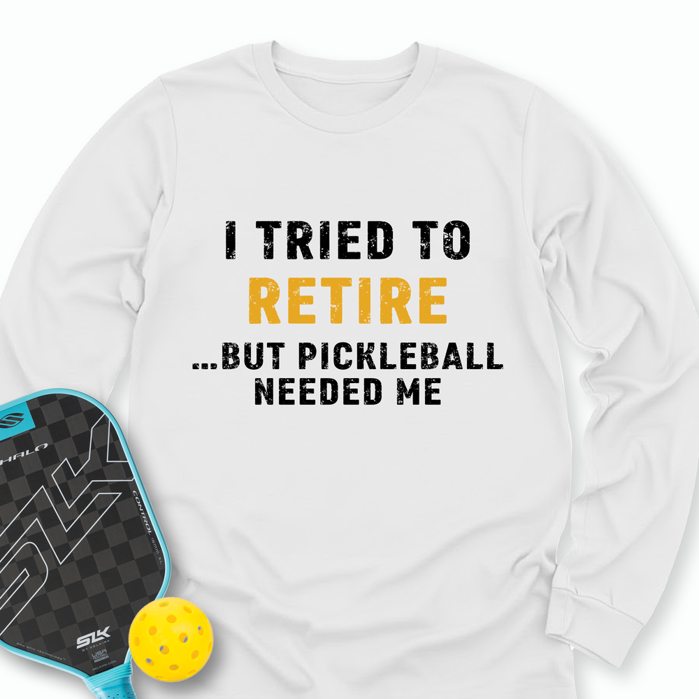I Tried To Retire …But Pickleball Needed Me Long Sleeve - Picklechillz