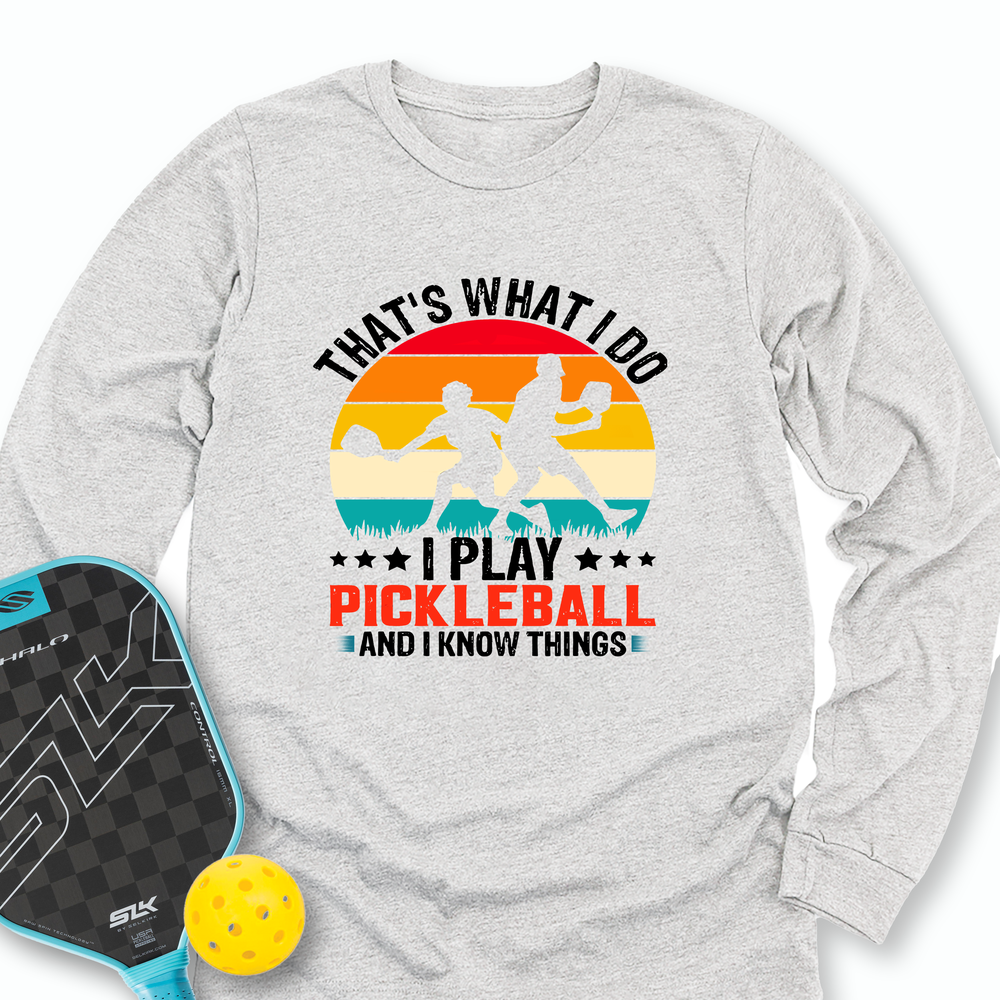 That'S What Do I Play Pickleball And I Know Things Long Sleeve - Picklechillz