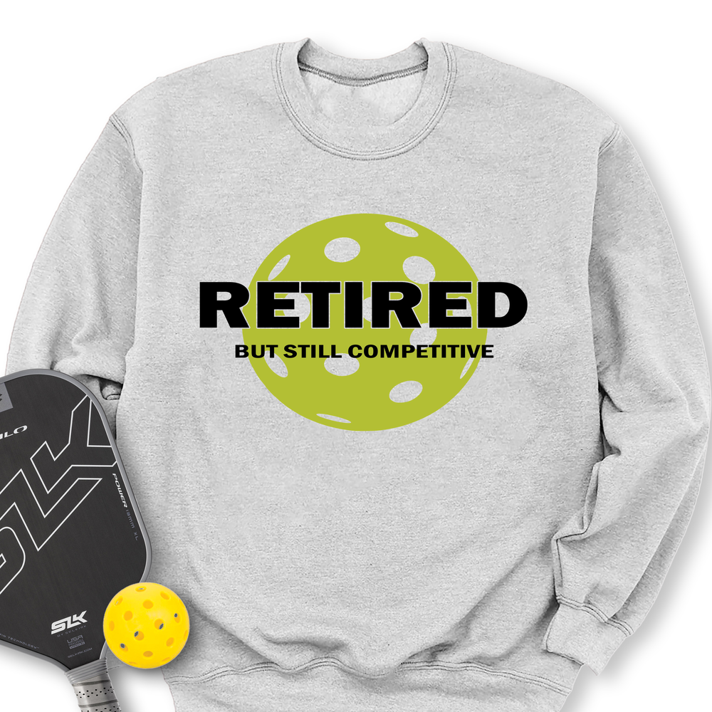 Retired But Still Competitive Sweatshirt - Picklechillz
