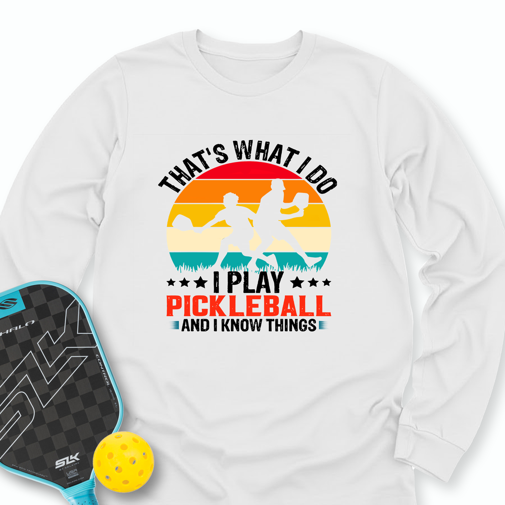 That'S What Do I Play Pickleball And I Know Things Long Sleeve - Picklechillz