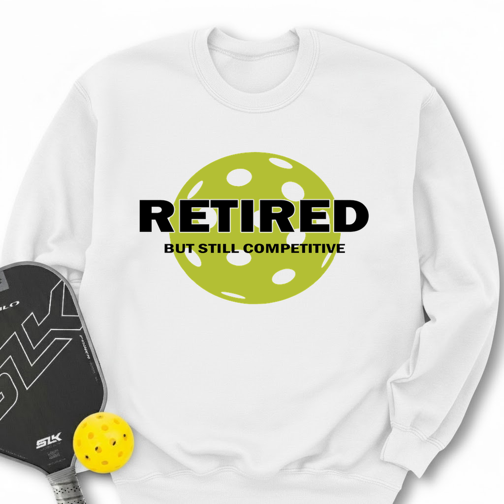 Retired But Still Competitive Sweatshirt - Picklechillz