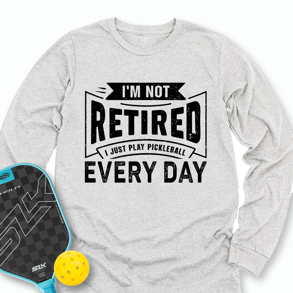 I’m Not Retired — I Just Play Pickleball Every Day Long Sleeve - Picklechillz