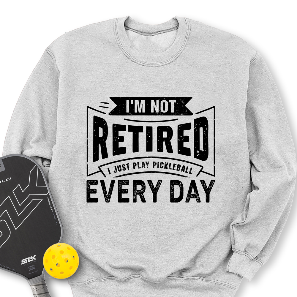 I’m Not Retired — I Just Play Pickleball Every Day Sweatshirt - Picklechillz