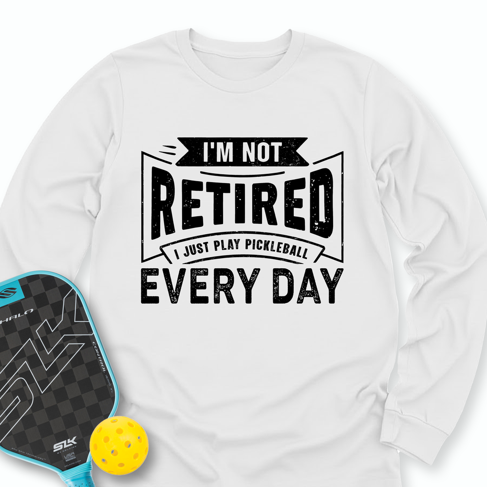 I’m Not Retired — I Just Play Pickleball Every Day Long Sleeve - Picklechillz