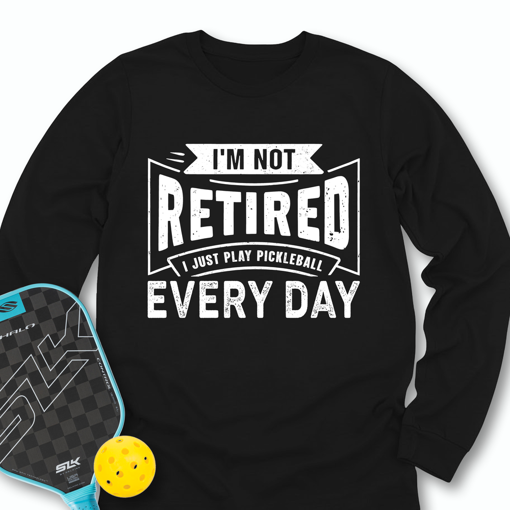 I’m Not Retired — I Just Play Pickleball Every Day Long Sleeve - Picklechillz