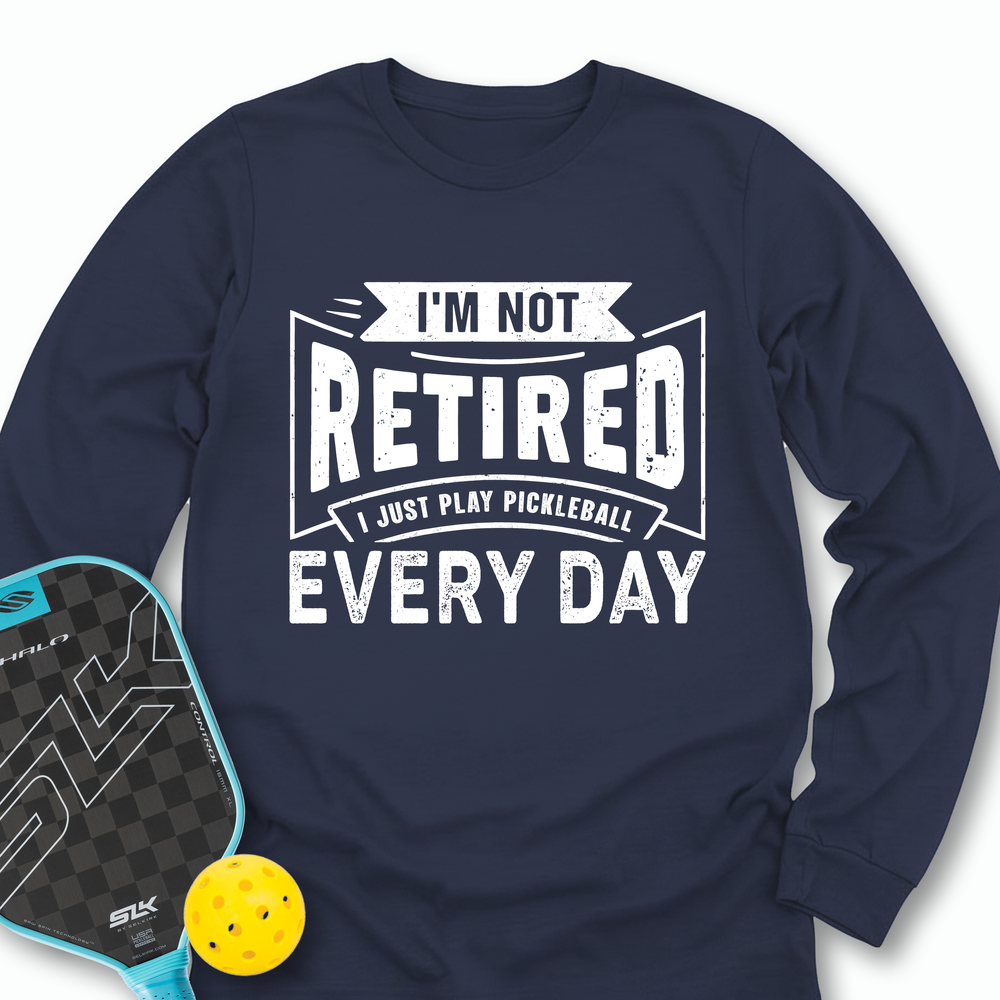 I’m Not Retired — I Just Play Pickleball Every Day Long Sleeve - Picklechillz