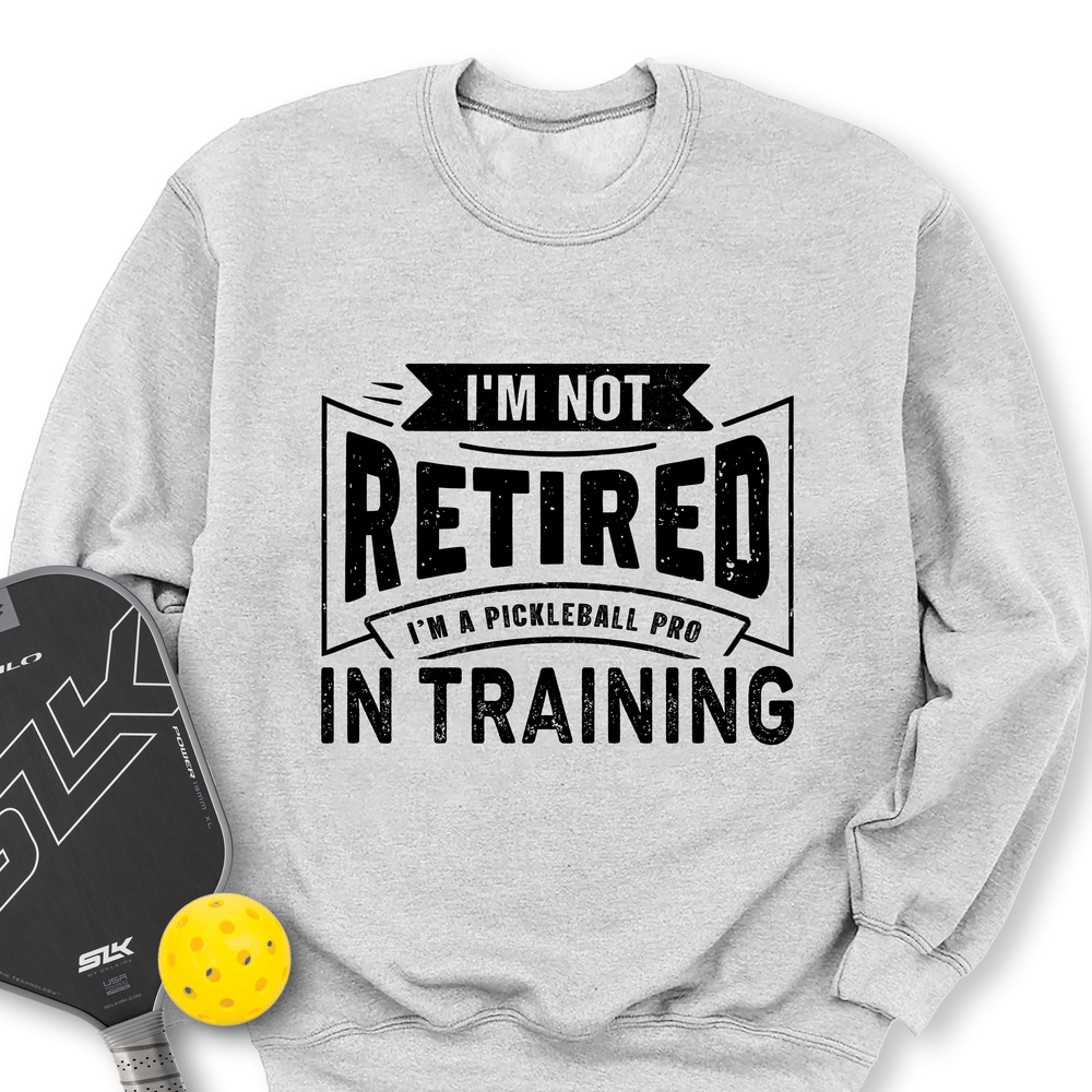 I’m Not Retired — I’m A Pickleball Pro In Training Sweatshirt - Picklechillz