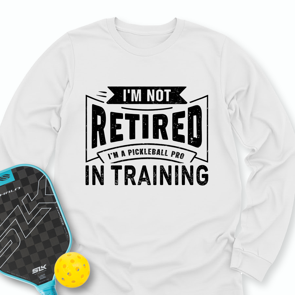 I’m Not Retired — I’m A Pickleball Pro In Training Long Sleeve - Picklechillz
