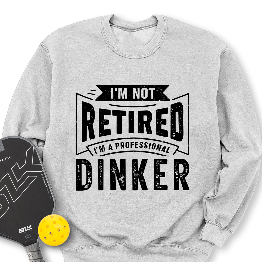 I’m Not Retired — I’m A Professional Dinker Sweatshirt - Picklechillz