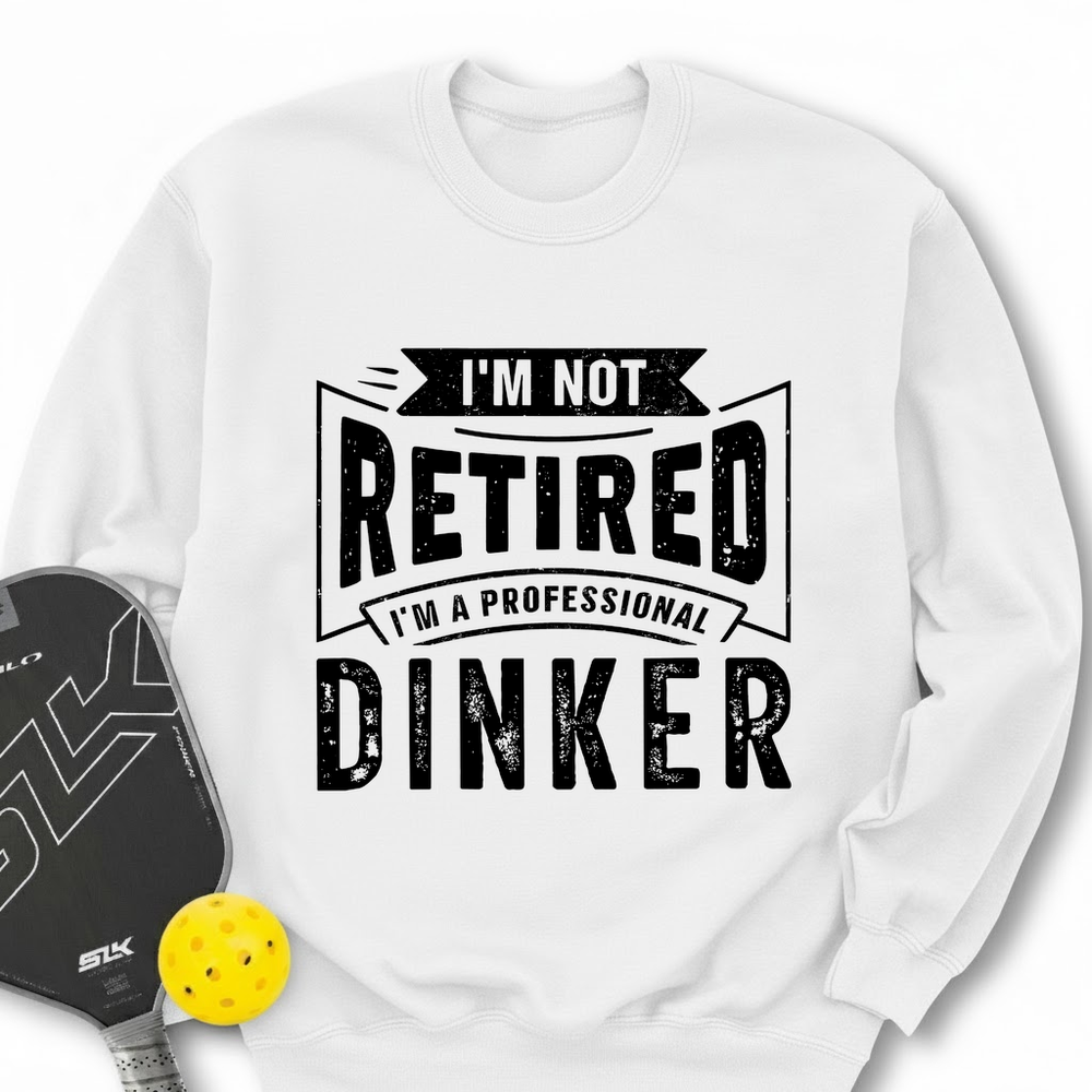 I’m Not Retired — I’m A Professional Dinker Sweatshirt - Picklechillz
