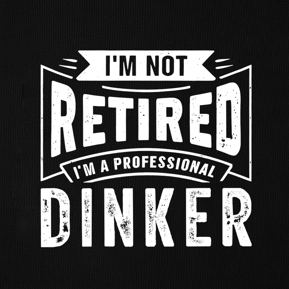 I’m Not Retired — I’m A Professional Dinker Sweatshirt - Picklechillz