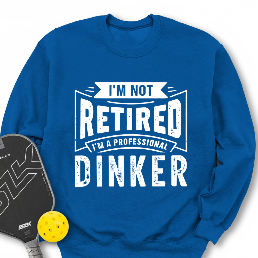 I’m Not Retired — I’m A Professional Dinker Sweatshirt - Picklechillz