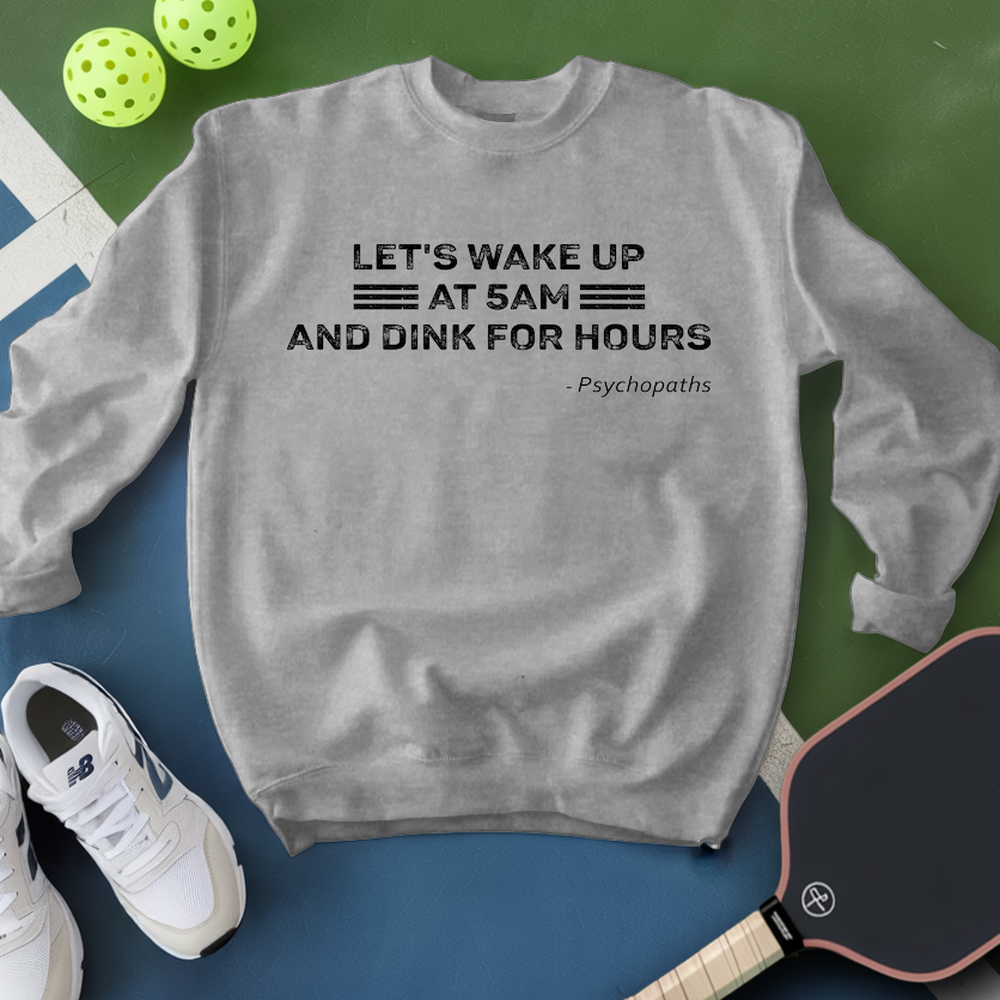 Let’s Wake Up At 5Am And Dink For Hours - Psychopaths Sweatshirt - Picklechillz
