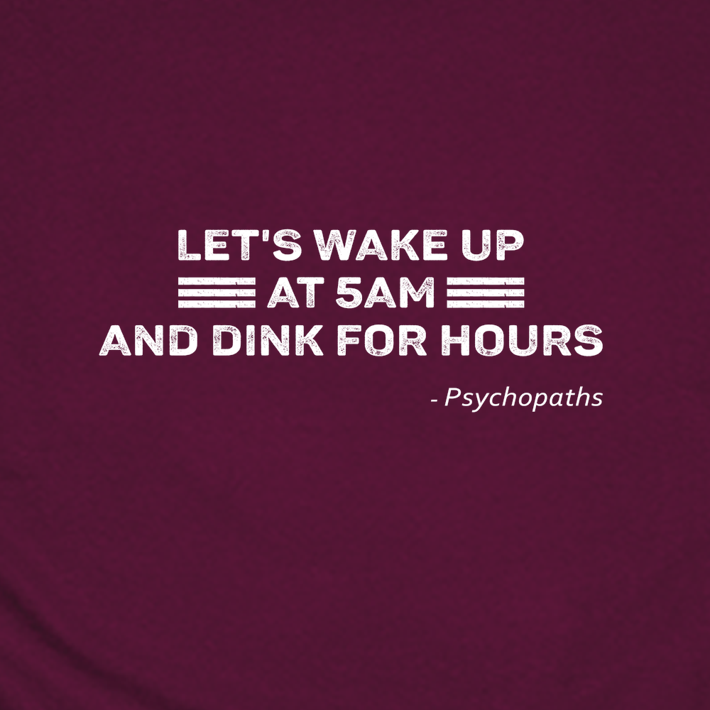 Let’s Wake Up At 5Am And Dink For Hours - Psychopaths Unisex T-Shirt - Picklechillz