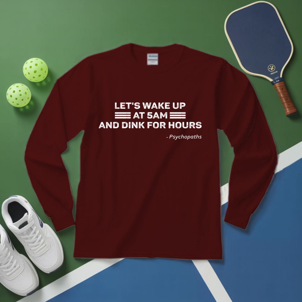 Let’s Wake Up At 5Am And Dink For Hours - Psychopaths Long Sleeve - Picklechillz