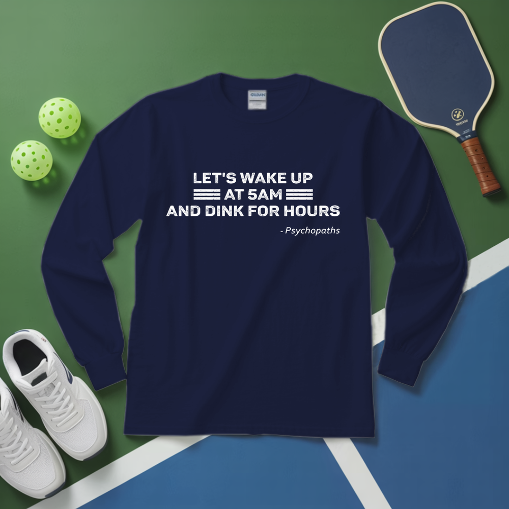 Let’s Wake Up At 5Am And Dink For Hours - Psychopaths Long Sleeve - Picklechillz