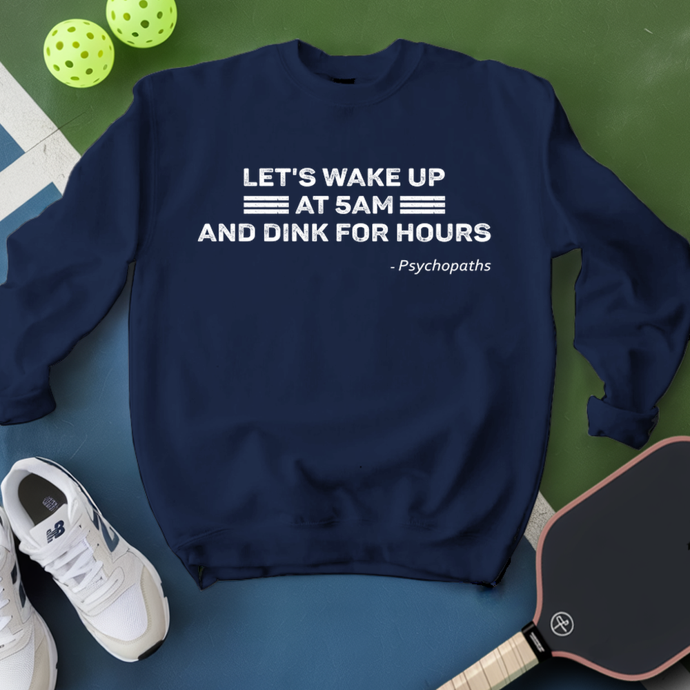 Let’s Wake Up At 5Am And Dink For Hours - Psychopaths Sweatshirt - Picklechillz
