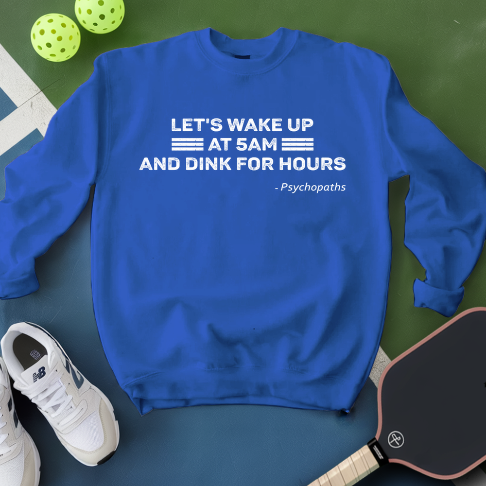 Let’s Wake Up At 5Am And Dink For Hours - Psychopaths Sweatshirt - Picklechillz