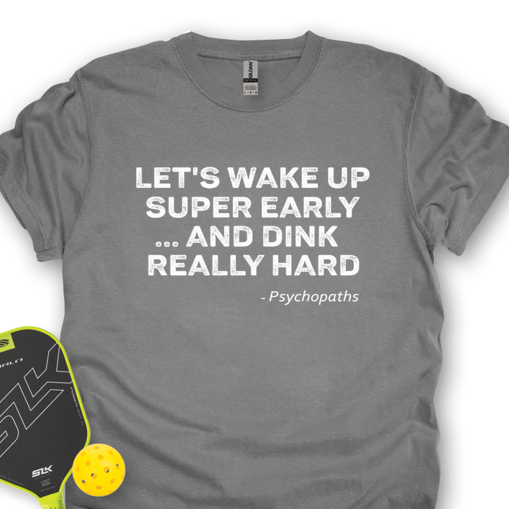 Let’s Wake Up Super Early… And Dink Really Hard - Psychopaths Unisex T-Shirt - Picklechillz