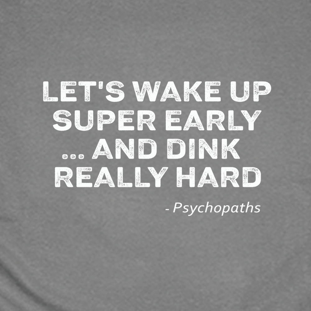 Let’s Wake Up Super Early… And Dink Really Hard - Psychopaths Unisex T-Shirt - Picklechillz