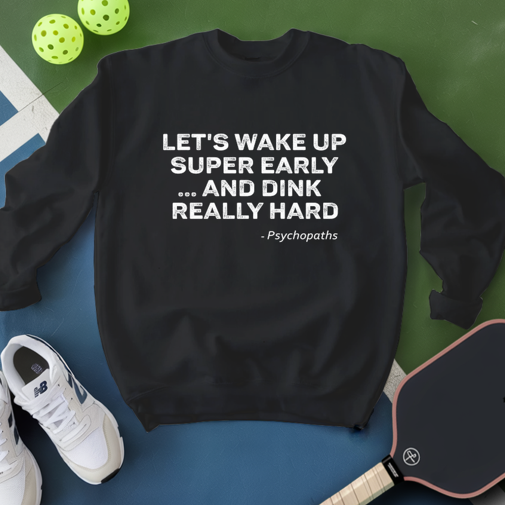 Let’s Wake Up Super Early… And Dink Really Hard - Psychopaths Sweatshirt - Picklechillz