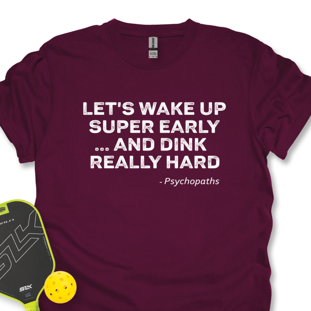 Let’s Wake Up Super Early… And Dink Really Hard - Psychopaths Unisex T-Shirt - Picklechillz