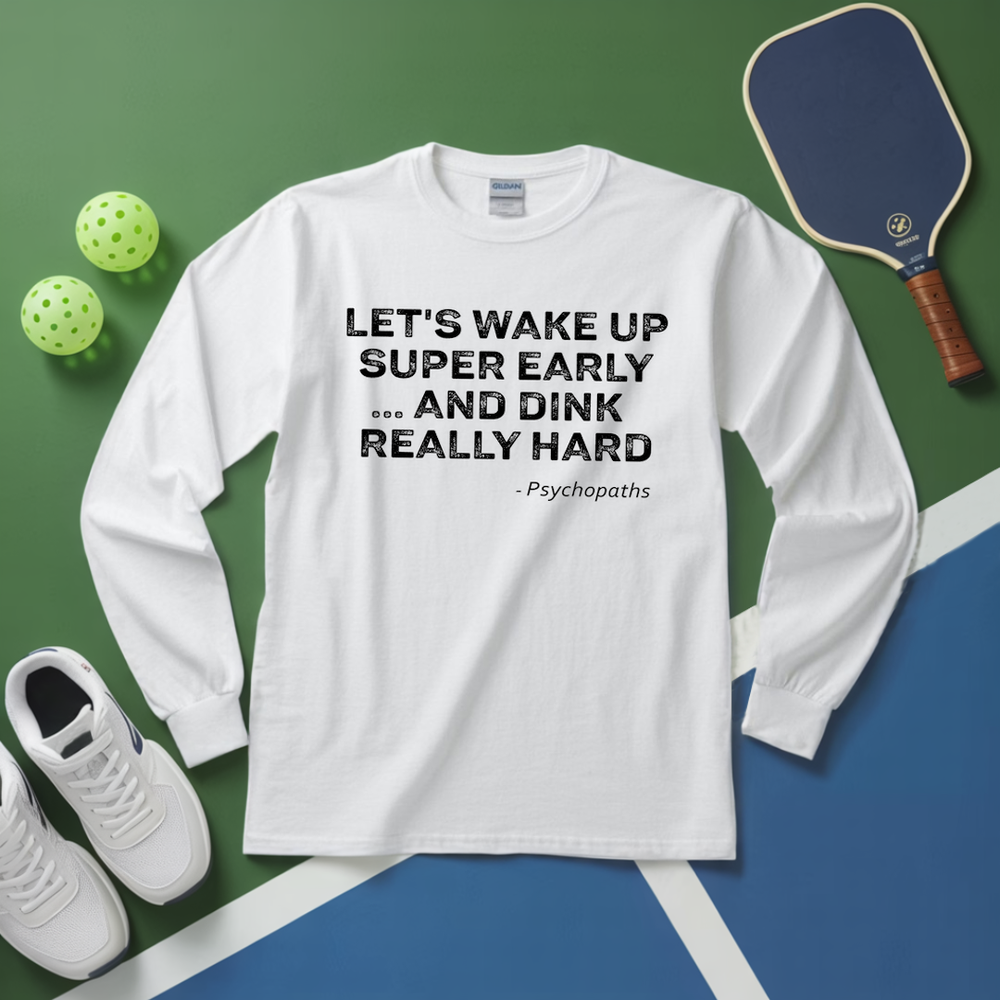 Let’s Wake Up Super Early… And Dink Really Hard - Psychopaths Long Sleeve - Picklechillz