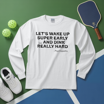 Let’s Wake Up Super Early… And Dink Really Hard - Psychopaths Long Sleeve - Picklechillz