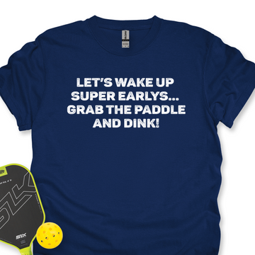 Let’s Wake Up Super Early… Grab The Paddle And Dink Unisex T-Shirt - Picklechillz