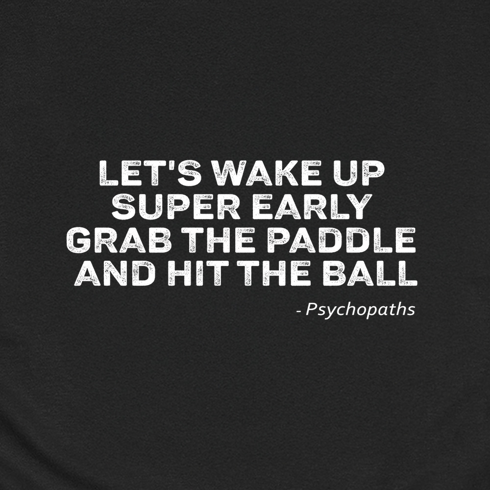 Let's Wake Up Super Early, Grab The Paddle And Hit The Ball — Psychopaths Unisex T-Shirt - Picklechillz